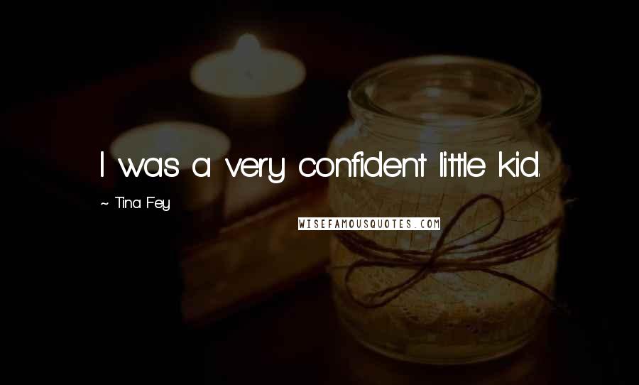 Tina Fey Quotes: I was a very confident little kid.