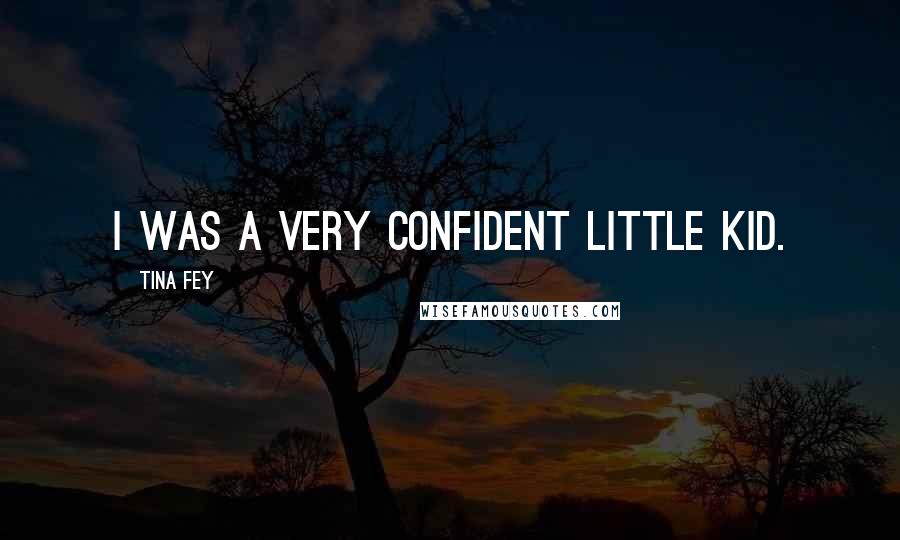 Tina Fey Quotes: I was a very confident little kid.