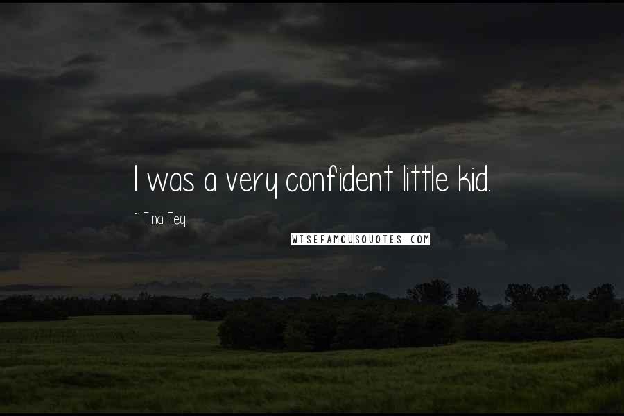 Tina Fey Quotes: I was a very confident little kid.