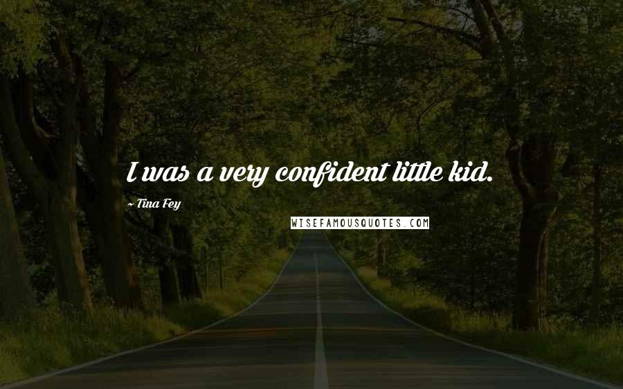 Tina Fey Quotes: I was a very confident little kid.