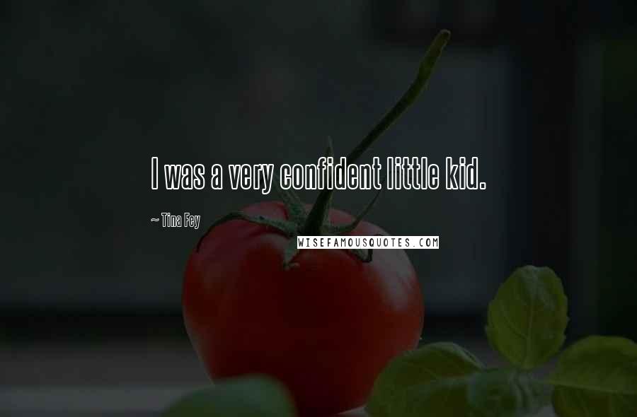 Tina Fey Quotes: I was a very confident little kid.