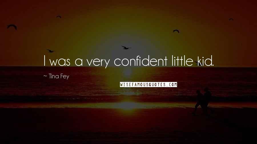 Tina Fey Quotes: I was a very confident little kid.