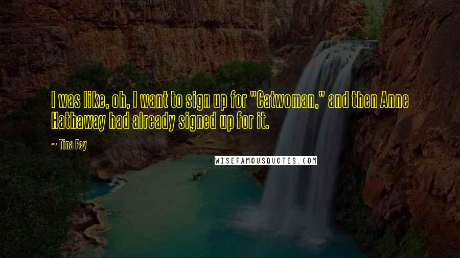 Tina Fey Quotes: I was like, oh, I want to sign up for "Catwoman," and then Anne Hathaway had already signed up for it.