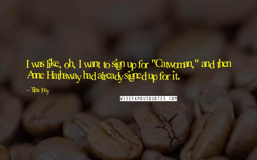 Tina Fey Quotes: I was like, oh, I want to sign up for "Catwoman," and then Anne Hathaway had already signed up for it.