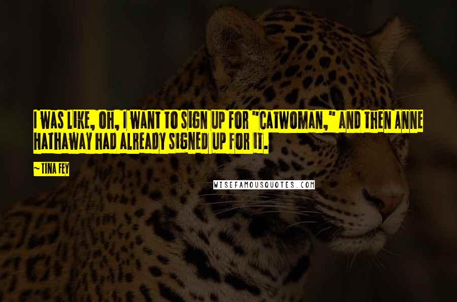 Tina Fey Quotes: I was like, oh, I want to sign up for "Catwoman," and then Anne Hathaway had already signed up for it.