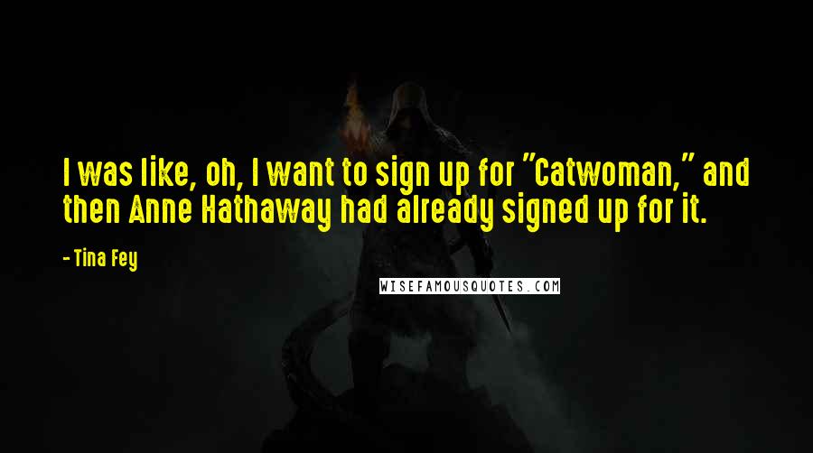 Tina Fey Quotes: I was like, oh, I want to sign up for "Catwoman," and then Anne Hathaway had already signed up for it.