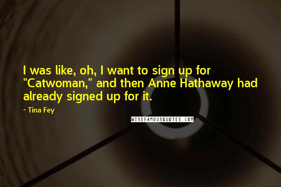 Tina Fey Quotes: I was like, oh, I want to sign up for "Catwoman," and then Anne Hathaway had already signed up for it.