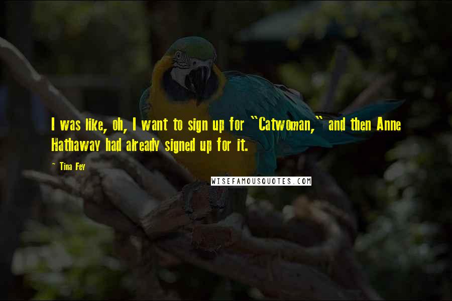 Tina Fey Quotes: I was like, oh, I want to sign up for "Catwoman," and then Anne Hathaway had already signed up for it.