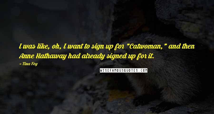 Tina Fey Quotes: I was like, oh, I want to sign up for "Catwoman," and then Anne Hathaway had already signed up for it.