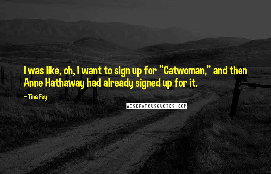 Tina Fey Quotes: I was like, oh, I want to sign up for "Catwoman," and then Anne Hathaway had already signed up for it.