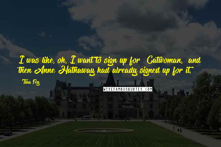 Tina Fey Quotes: I was like, oh, I want to sign up for "Catwoman," and then Anne Hathaway had already signed up for it.
