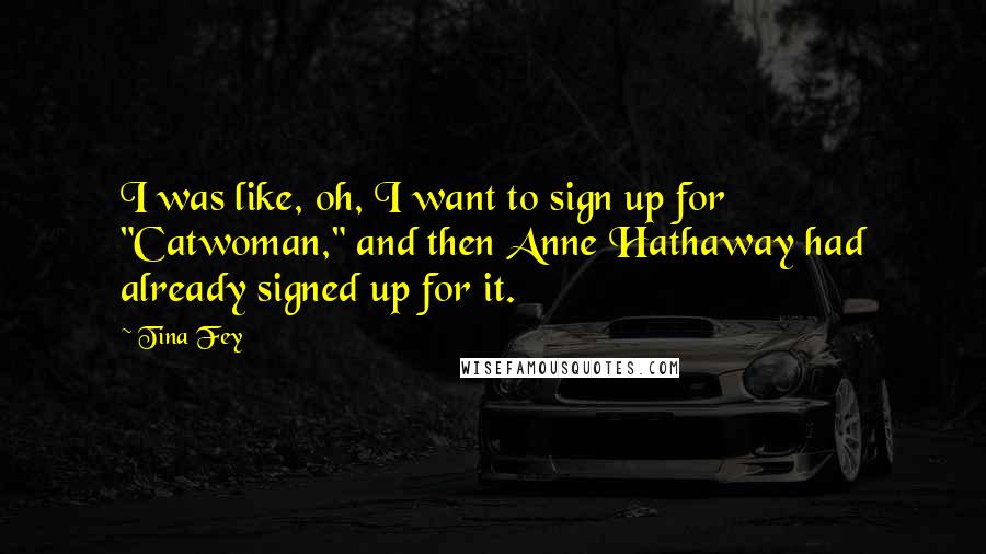 Tina Fey Quotes: I was like, oh, I want to sign up for "Catwoman," and then Anne Hathaway had already signed up for it.