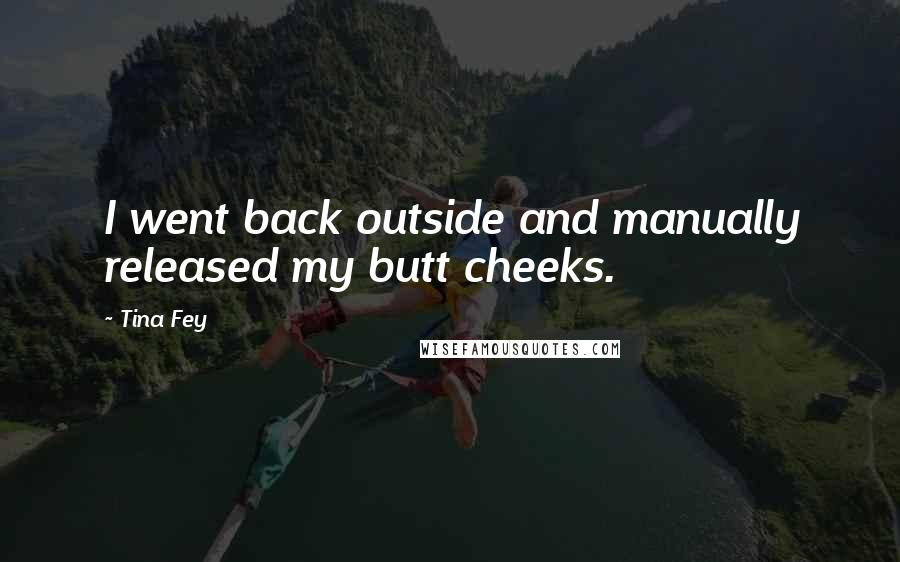 Tina Fey Quotes: I went back outside and manually released my butt cheeks.