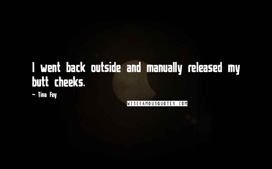 Tina Fey Quotes: I went back outside and manually released my butt cheeks.