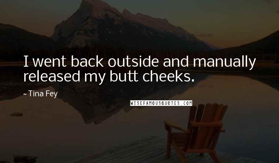 Tina Fey Quotes: I went back outside and manually released my butt cheeks.