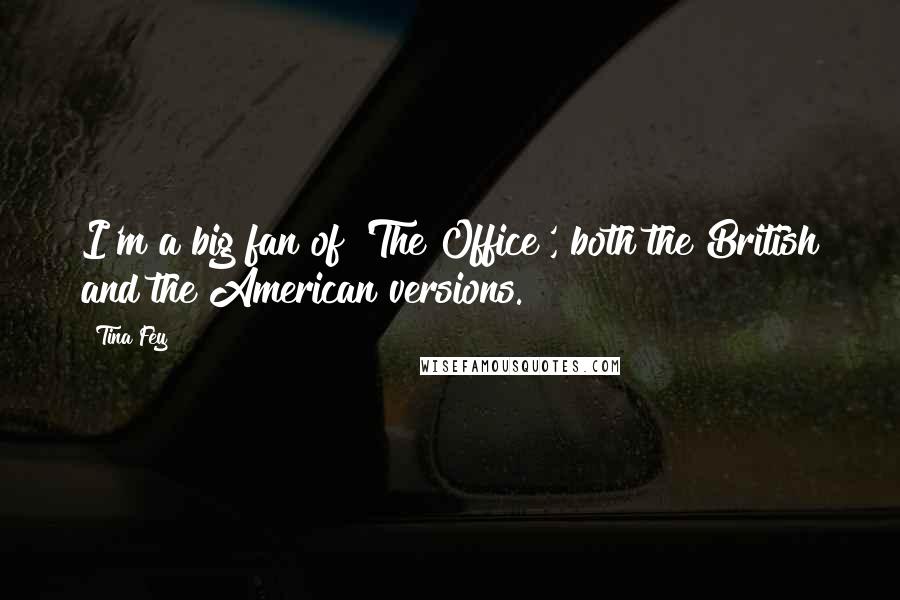 Tina Fey Quotes: I'm a big fan of 'The Office', both the British and the American versions.