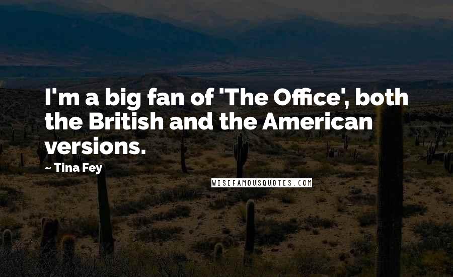 Tina Fey Quotes: I'm a big fan of 'The Office', both the British and the American versions.