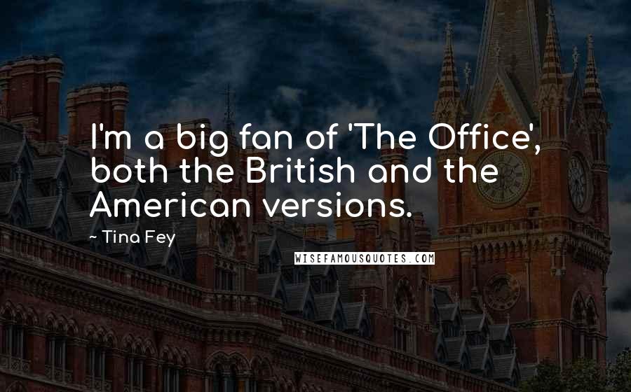 Tina Fey Quotes: I'm a big fan of 'The Office', both the British and the American versions.