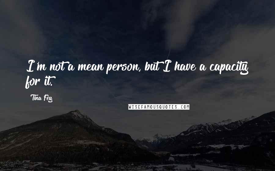 Tina Fey Quotes: I'm not a mean person, but I have a capacity for it.