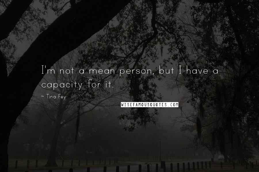 Tina Fey Quotes: I'm not a mean person, but I have a capacity for it.