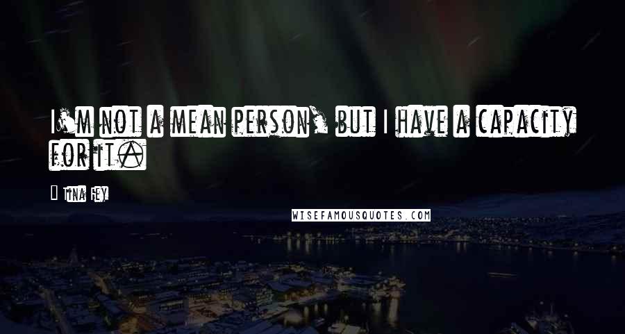 Tina Fey Quotes: I'm not a mean person, but I have a capacity for it.