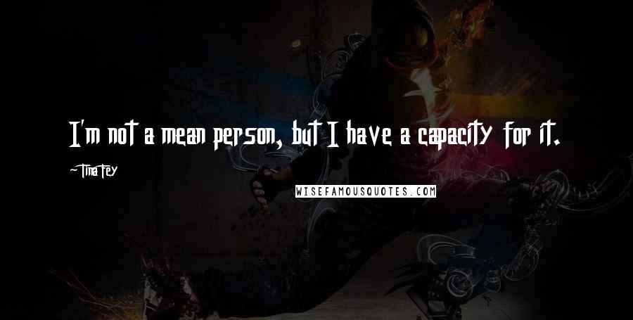 Tina Fey Quotes: I'm not a mean person, but I have a capacity for it.