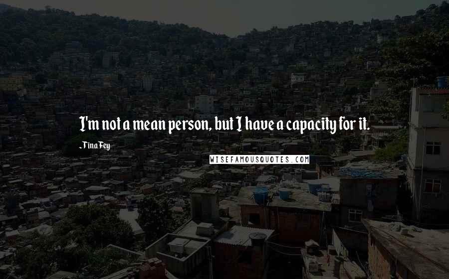 Tina Fey Quotes: I'm not a mean person, but I have a capacity for it.