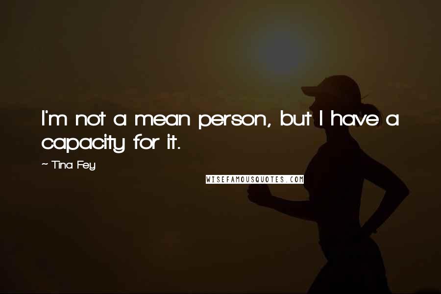 Tina Fey Quotes: I'm not a mean person, but I have a capacity for it.