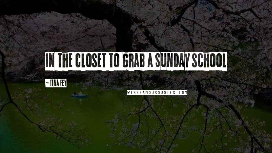 Tina Fey Quotes: in the closet to grab a Sunday school