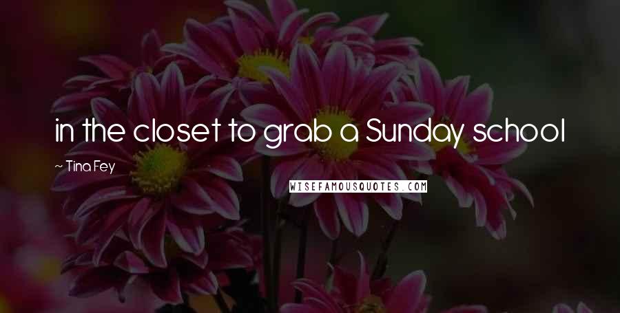 Tina Fey Quotes: in the closet to grab a Sunday school