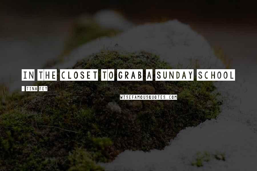 Tina Fey Quotes: in the closet to grab a Sunday school