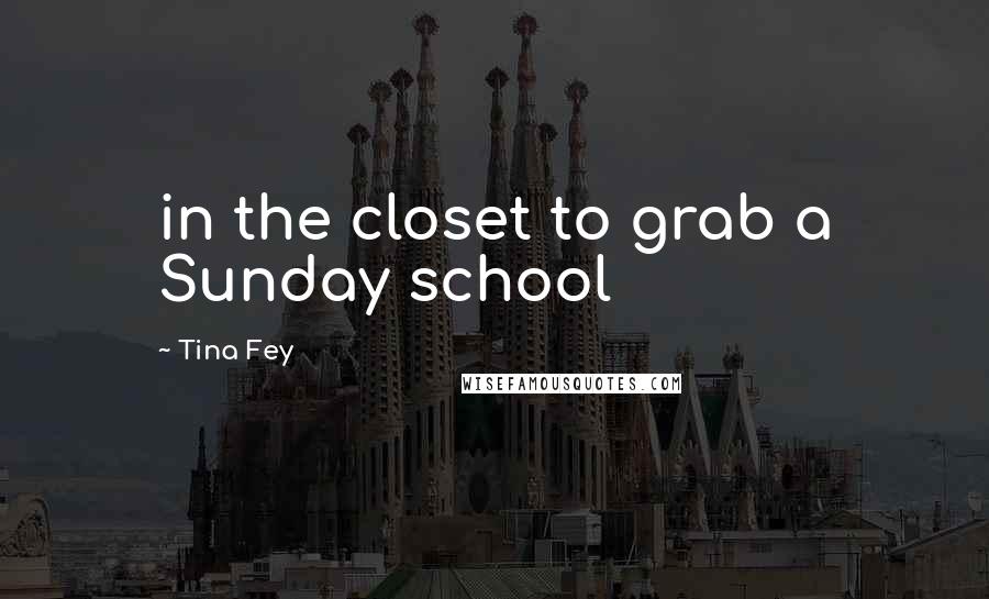 Tina Fey Quotes: in the closet to grab a Sunday school