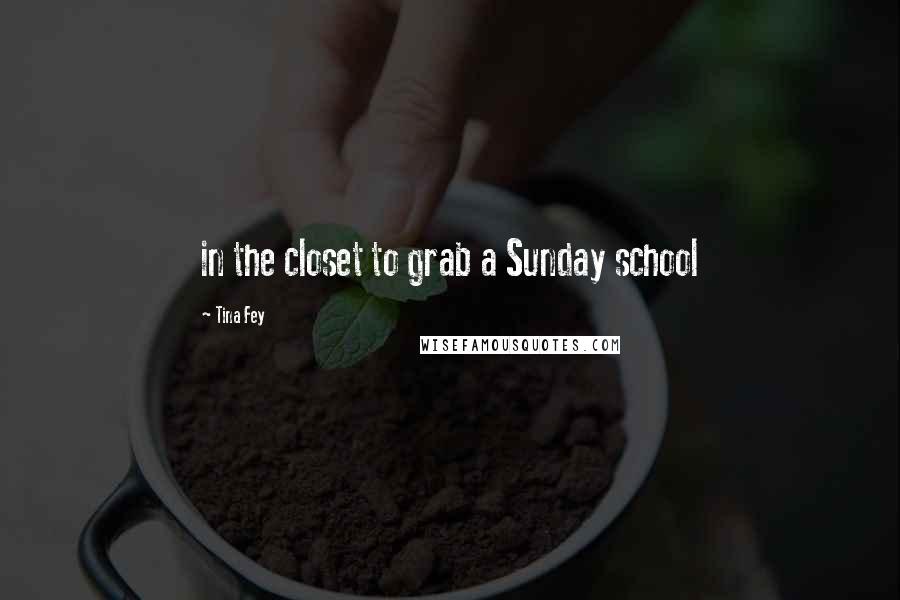 Tina Fey Quotes: in the closet to grab a Sunday school
