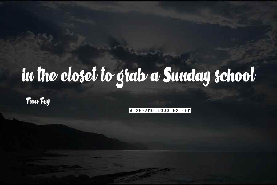 Tina Fey Quotes: in the closet to grab a Sunday school