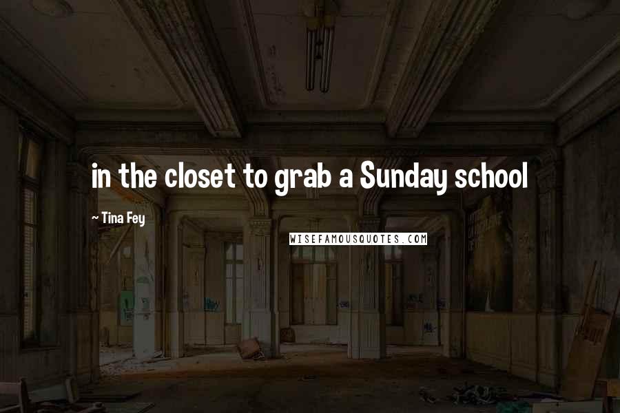 Tina Fey Quotes: in the closet to grab a Sunday school