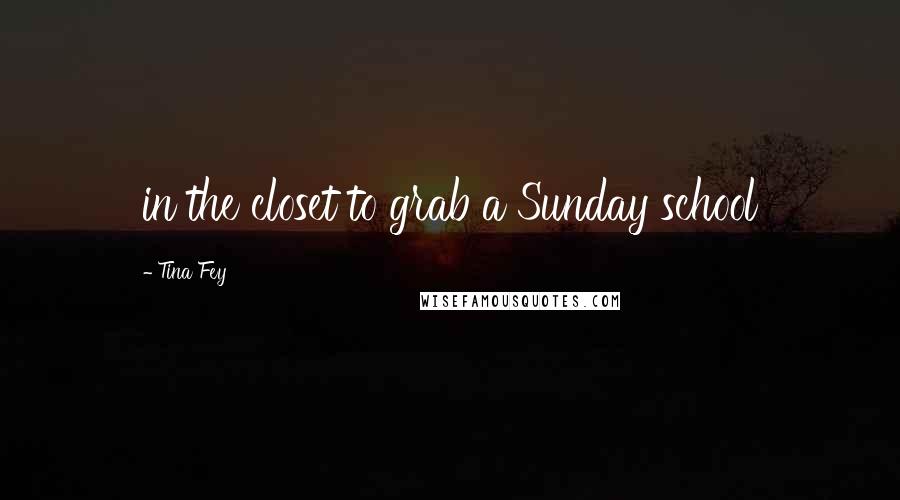 Tina Fey Quotes: in the closet to grab a Sunday school