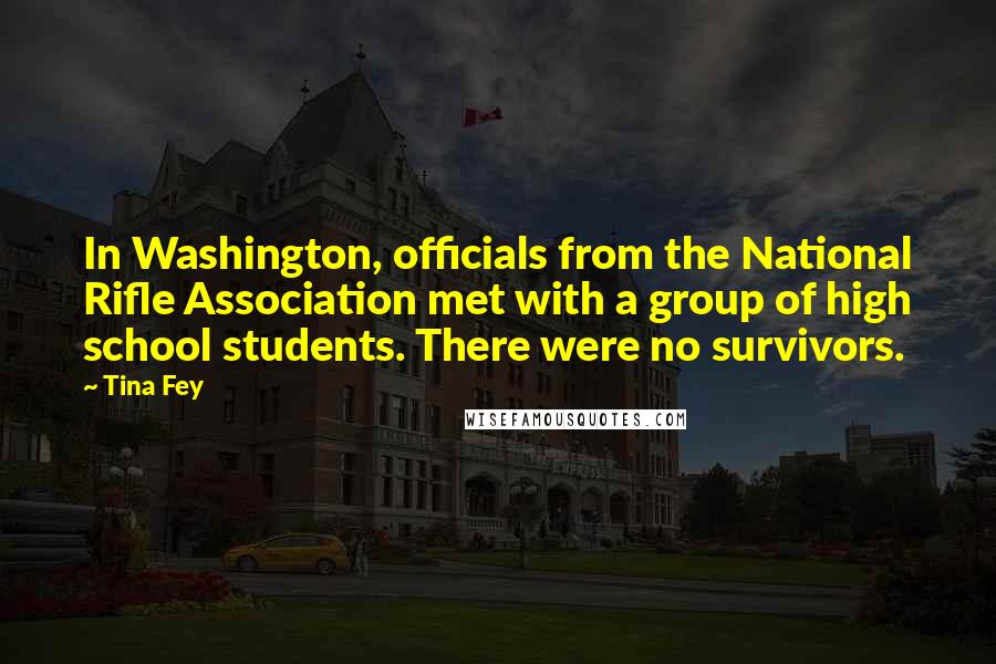 Tina Fey Quotes: In Washington, officials from the National Rifle Association met with a group of high school students. There were no survivors.