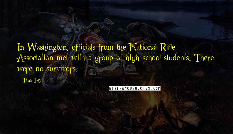 Tina Fey Quotes: In Washington, officials from the National Rifle Association met with a group of high school students. There were no survivors.