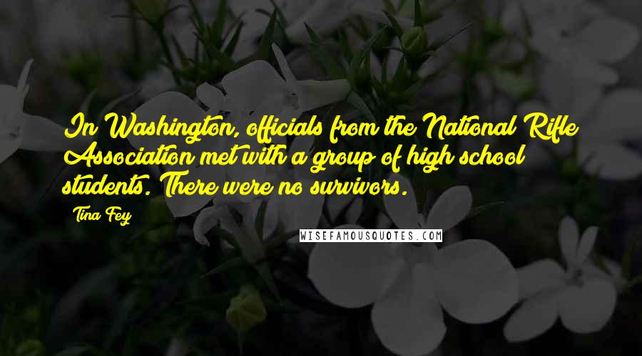 Tina Fey Quotes: In Washington, officials from the National Rifle Association met with a group of high school students. There were no survivors.