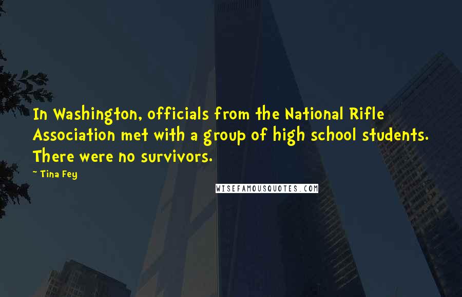 Tina Fey Quotes: In Washington, officials from the National Rifle Association met with a group of high school students. There were no survivors.