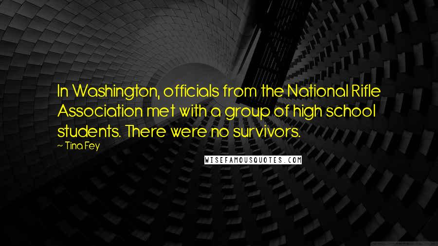 Tina Fey Quotes: In Washington, officials from the National Rifle Association met with a group of high school students. There were no survivors.