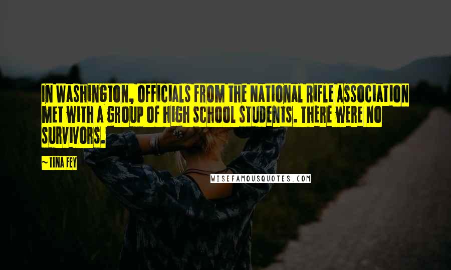 Tina Fey Quotes: In Washington, officials from the National Rifle Association met with a group of high school students. There were no survivors.