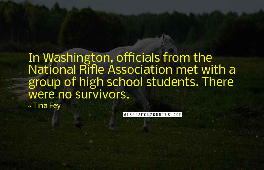 Tina Fey Quotes: In Washington, officials from the National Rifle Association met with a group of high school students. There were no survivors.