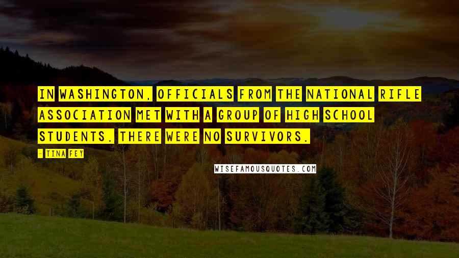 Tina Fey Quotes: In Washington, officials from the National Rifle Association met with a group of high school students. There were no survivors.