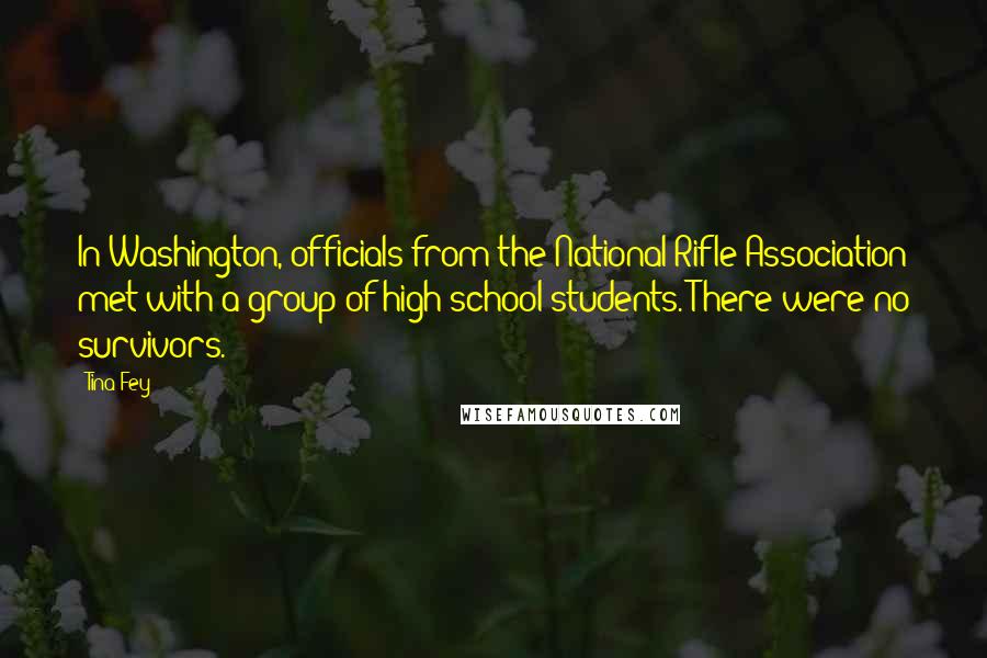 Tina Fey Quotes: In Washington, officials from the National Rifle Association met with a group of high school students. There were no survivors.