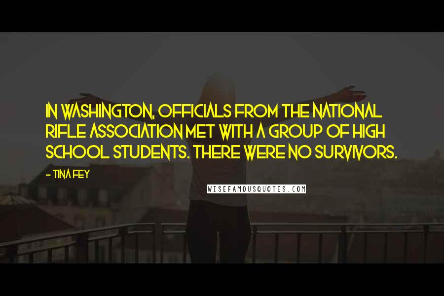 Tina Fey Quotes: In Washington, officials from the National Rifle Association met with a group of high school students. There were no survivors.