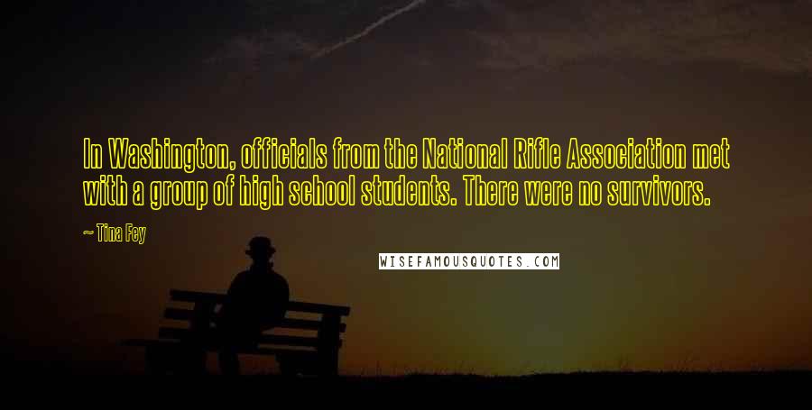 Tina Fey Quotes: In Washington, officials from the National Rifle Association met with a group of high school students. There were no survivors.