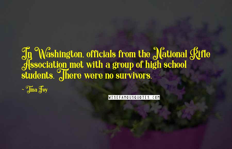 Tina Fey Quotes: In Washington, officials from the National Rifle Association met with a group of high school students. There were no survivors.