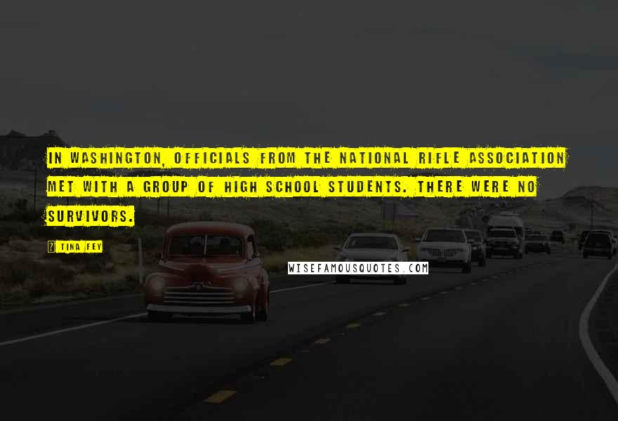 Tina Fey Quotes: In Washington, officials from the National Rifle Association met with a group of high school students. There were no survivors.