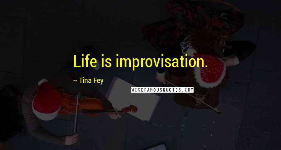 Tina Fey Quotes: Life is improvisation.
